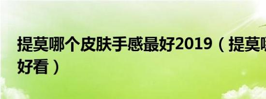 提莫哪个皮肤手感最好2019（提莫哪个皮肤好看）