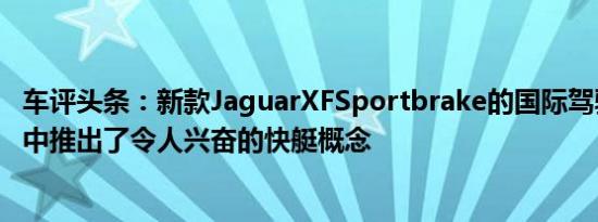 车评头条：新款JaguarXFSportbrake的国际驾驶首次亮相中推出了令人兴奋的快艇概念