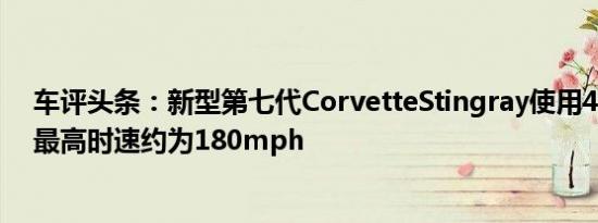 车评头条：新型第七代CorvetteStingray使用455bhpV8最高时速约为180mph