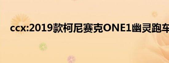 ccx:2019款柯尼赛克ONE1幽灵跑车测评