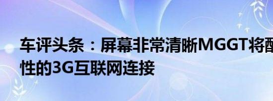 车评头条：屏幕非常清晰MGGT将配备永久性的3G互联网连接