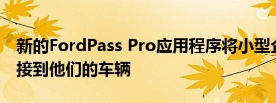 新的FordPass Pro应用程序将小型企业主连接到他们的车辆