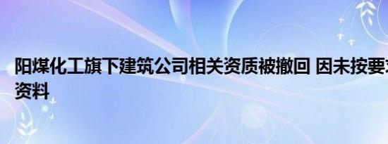 阳煤化工旗下建筑公司相关资质被撤回 因未按要求上报核查资料