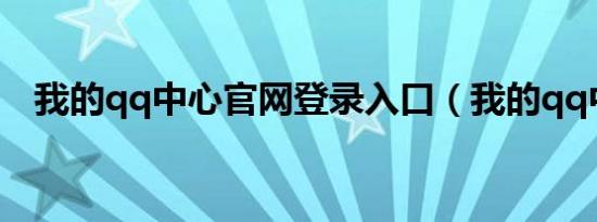 我的qq中心官网登录入口（我的qq中心）