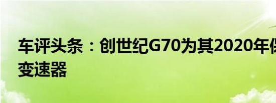 车评头条：创世纪G70为其2020年保持手动变速器