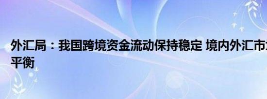 外汇局：我国跨境资金流动保持稳定 境内外汇市场供求基本平衡