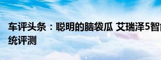 车评头条：聪明的脑袋瓜 艾瑞泽5智能互联系统评测