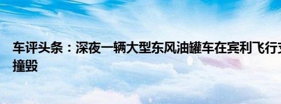 车评头条：深夜一辆大型东风油罐车在宾利飞行支线的侧面撞毁