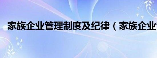 家族企业管理制度及纪律（家族企业管理）