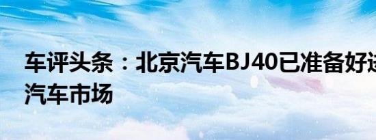 车评头条：北京汽车BJ40已准备好进入中国汽车市场