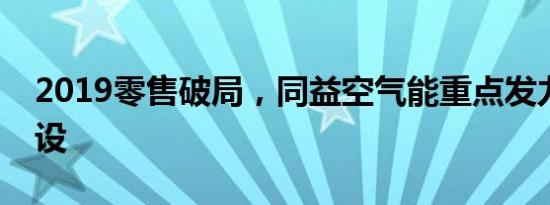 2019零售破局，同益空气能重点发力渠道建设