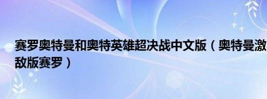 赛罗奥特曼和奥特英雄超决战中文版（奥特曼激斗传1 2无敌版赛罗）