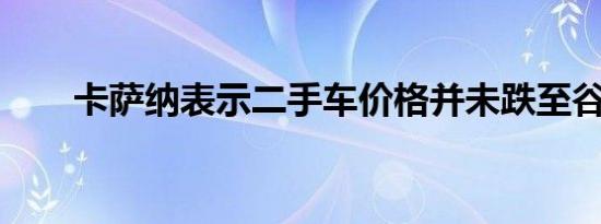 卡萨纳表示二手车价格并未跌至谷底