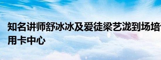 知名讲师舒冰冰及爱徒梁艺泷到场培训银行信用卡中心