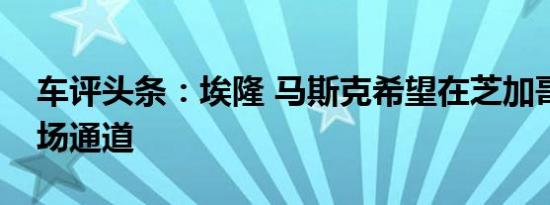 车评头条：埃隆 马斯克希望在芝加哥修建机场通道