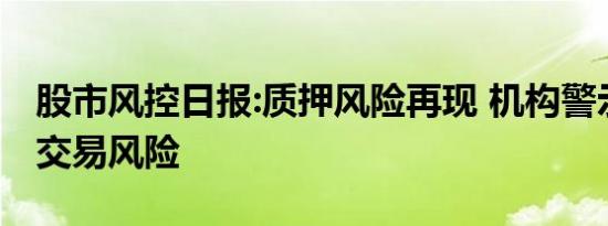 股市风控日报:质押风险再现 机构警示科创板交易风险