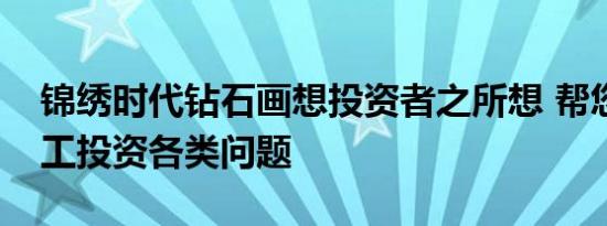 锦绣时代钻石画想投资者之所想 帮您解决手工投资各类问题