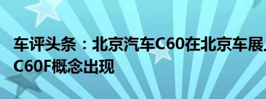 车评头条：北京汽车C60在北京车展上首次以C60F概念出现