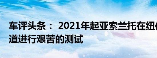 车评头条： 2021年起亚索兰托在纽伯格林赛道进行艰苦的测试