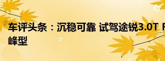 车评头条：沉稳可靠 试驾途锐3.0T R-Line攀峰型