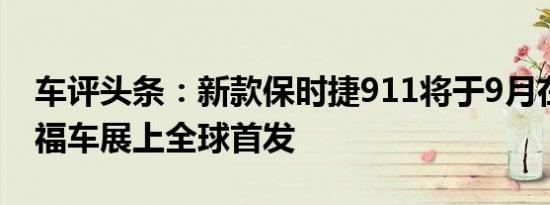 车评头条：新款保时捷911将于9月在法兰克福车展上全球首发