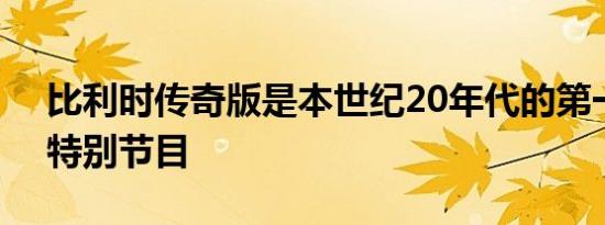 比利时传奇版是本世纪20年代的第一个911特别节目