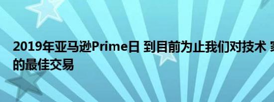 2019年亚马逊Prime日 到目前为止我们对技术 家用电器等的最佳交易