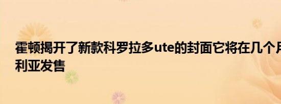 霍顿揭开了新款科罗拉多ute的封面它将在几个月内在澳大利亚发售