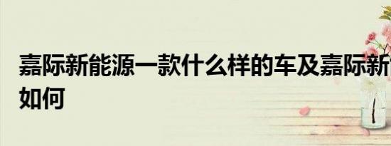 嘉际新能源一款什么样的车及嘉际新能源动力如何