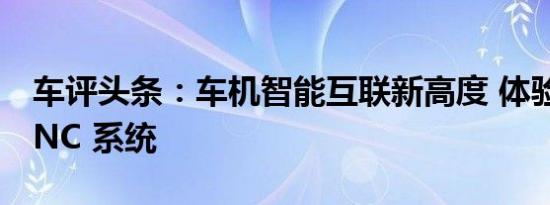 车评头条：车机智能互联新高度 体验全新SYNC 系统