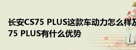 长安CS75 PLUS这款车动力怎么样及长安CS75 PLUS有什么优势