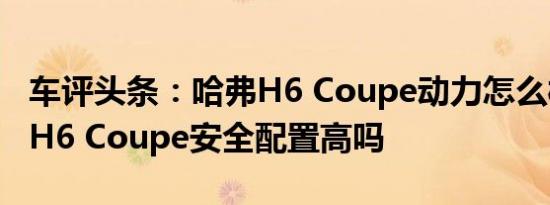 车评头条：哈弗H6 Coupe动力怎么样及哈弗H6 Coupe安全配置高吗