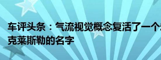 车评头条：气流视觉概念复活了一个宏伟的老克莱斯勒的名字