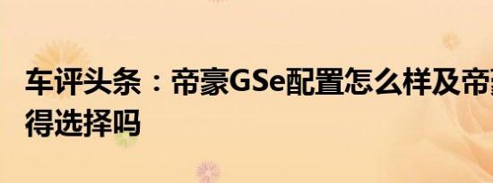 车评头条：帝豪GSe配置怎么样及帝豪GSe值得选择吗