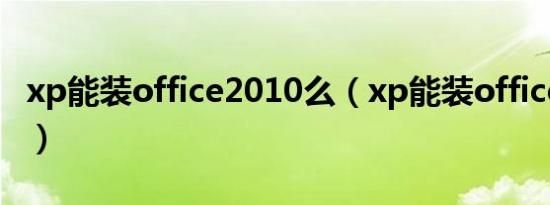 xp能装office2010么（xp能装office2010吗）