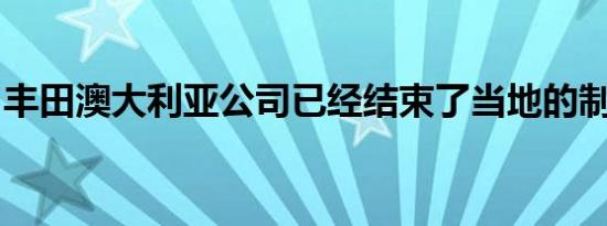 丰田澳大利亚公司已经结束了当地的制造业务