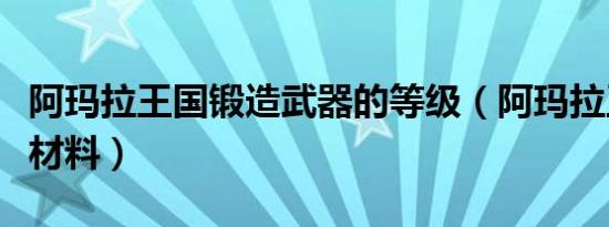 阿玛拉王国锻造武器的等级（阿玛拉王国锻造材料）