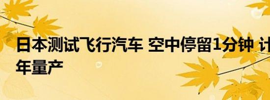 日本测试飞行汽车 空中停留1分钟 计划2026年量产