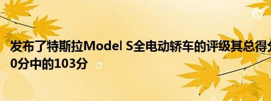 发布了特斯拉Model S全电动轿车的评级其总得分未达到100分中的103分