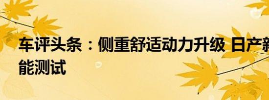 车评头条：侧重舒适动力升级 日产新逍客性能测试