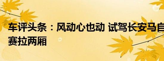 车评头条：风动心也动 试驾长安马自达3昂克赛拉两厢