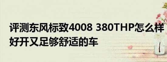 评测东风标致4008 380THP怎么样：既灵活好开又足够舒适的车