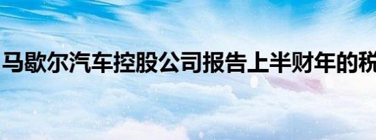 马歇尔汽车控股公司报告上半财年的税前亏损