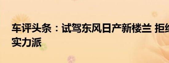 车评头条：试驾东风日产新楼兰 拒绝平庸的实力派