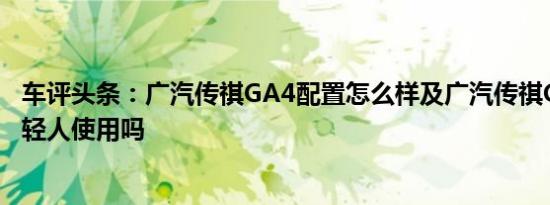 车评头条：广汽传祺GA4配置怎么样及广汽传祺GA4适合年轻人使用吗