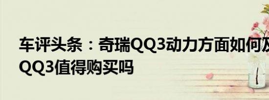 车评头条：奇瑞QQ3动力方面如何及广奇瑞QQ3值得购买吗