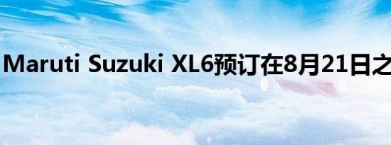 Maruti Suzuki XL6预订在8月21日之前开通