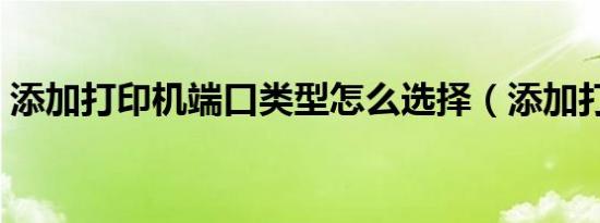 添加打印机端口类型怎么选择（添加打印机）