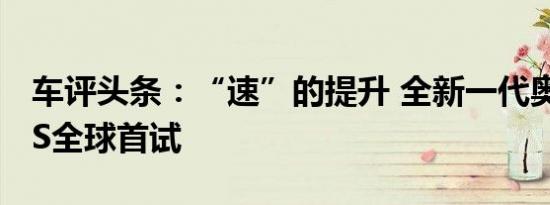 车评头条：“速”的提升 全新一代奥迪TT RS全球首试