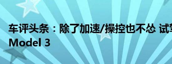 车评头条：除了加速/操控也不怂 试驾特斯拉Model 3